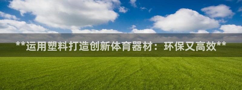 富联官网注册流程：**运用塑料打造创新体育器材：环保