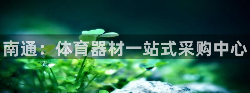 富联娱乐平台开户条件有哪些：南通：体育器材一站式采购