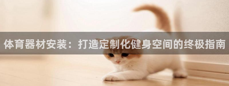 富联平台保7O777：体育器材安装：打造定制化健身空