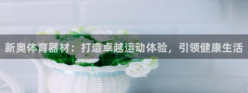 富联官方网站首页：新奥体育器材：打造卓越运动体验，引