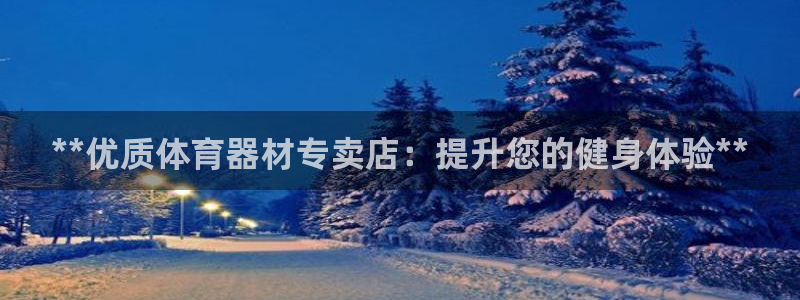 富联金融：**优质体育器材专卖店：提升您的健身体验*