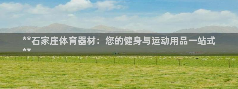 富联平台认可 585.34I 富联：**石家庄体育器