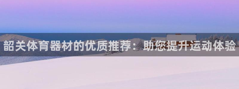 富联平台开户佣金多少：韶关体育器材的优质推荐：助您提