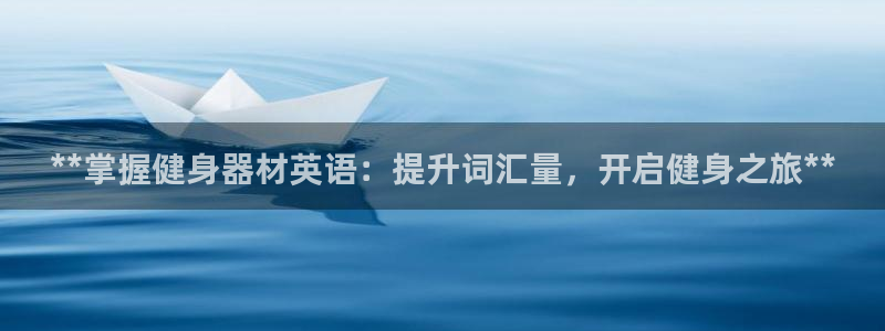 富联平台线路检测中心怎么样：**掌握健身器材英语：提