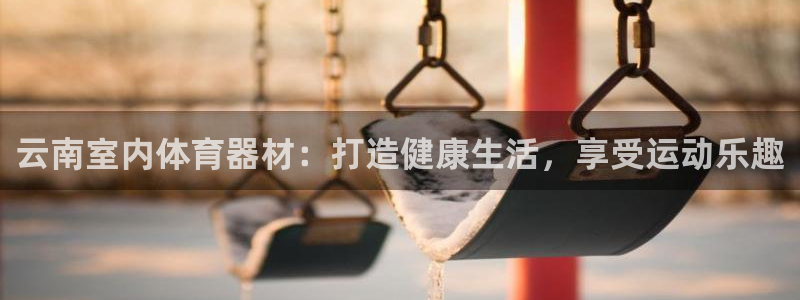 富联平台开户流程：云南室内体育器材：打造健康生活，享受运动乐
