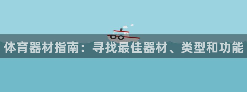 富联平台结7O777：体育器材指南：寻找最佳器材、类