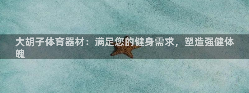 富联智能：大胡子体育器材：满足您的健身需求，塑造强健