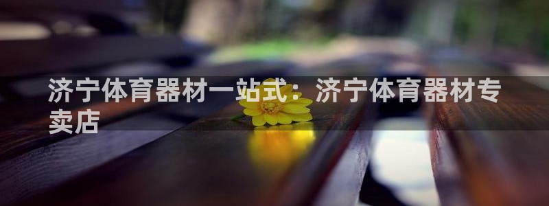 富联平台原 3.7.oo.7.3.5：济宁体育器材一
