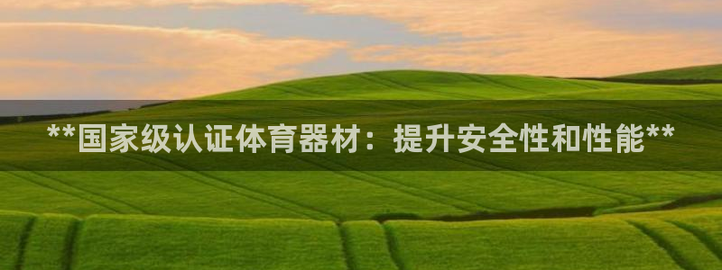 富联娱乐登录注册入口官网：**国家级认证体育器材：提