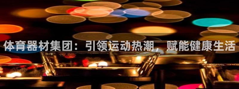 富联官网注册不了账号怎么回事：体育器材集团：引领运动