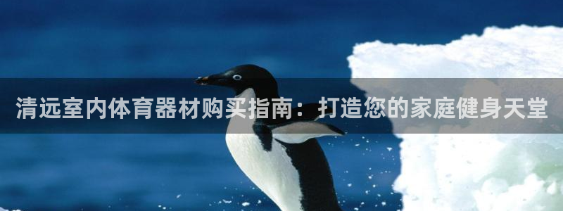 富联平台巴7O777：清远室内体育器材购买指南：打造