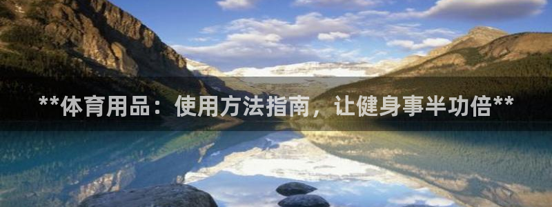富联娱乐平台开户流程：**体育用品：使用方法指南，让