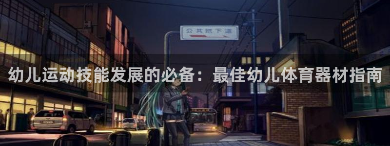 富联平台总代：幼儿运动技能发展的必备：最佳幼儿体育器