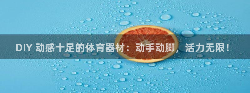 富联平台线路检测中心怎么样：DIY 动感十足的体育器