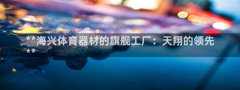 富联娱乐登录注册入口官网下载安卓：**海兴体育器材的