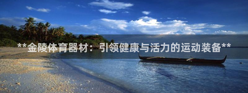 富联平台登录入口官网：**金陵体育器材：引领健康与活
