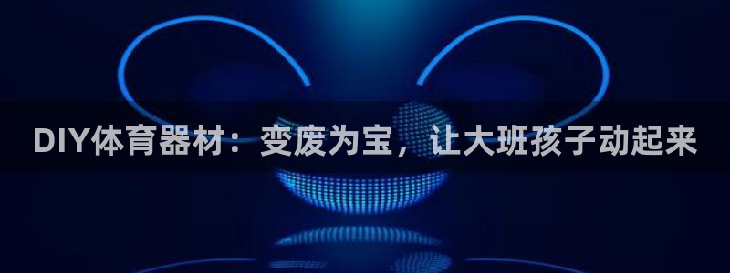 富联智能科技学院：DIY体育器材：变废为宝，让大班孩子动起来