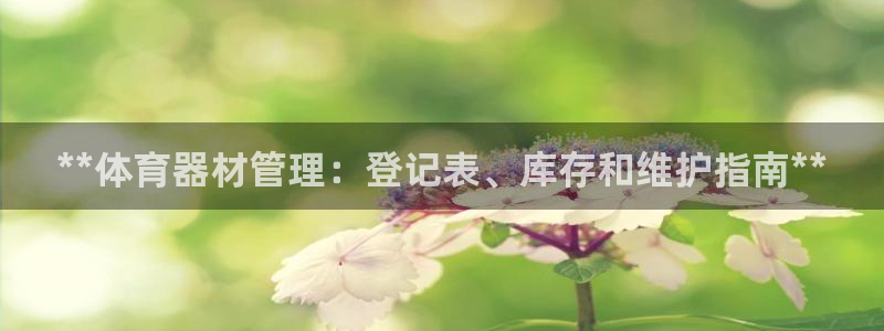 富联官方网站登录：**体育器材管理：登记表、库存和维