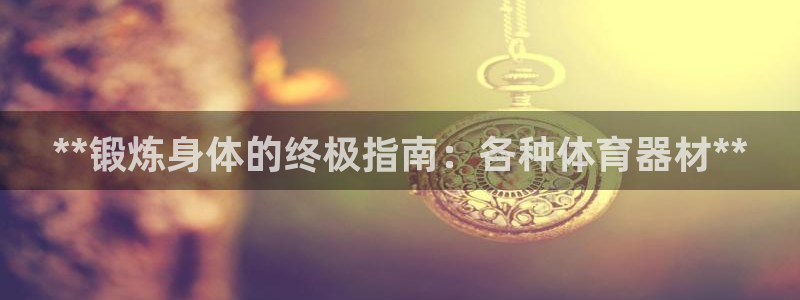 富联芯科技：**锻炼身体的终极指南：各种体育器材**