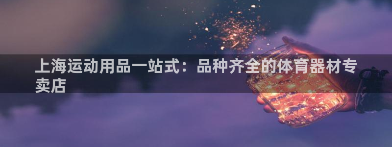 富联娱乐测速地址查询：上海运动用品一站式：品种齐全的