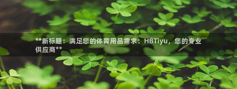 富联芯科技：**新标题：满足您的体育用品需求：HBTiyu，