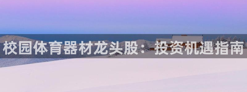 富联平台按7O777：校园体育器材龙头股：投资机遇指