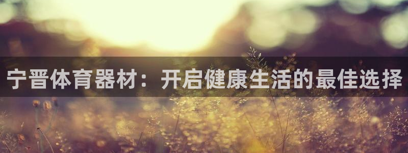 富联娱乐总代理电话：宁晋体育器材：开启健康生活的最佳