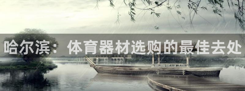 富联娱乐客服微信：哈尔滨：体育器材选购的最佳去处