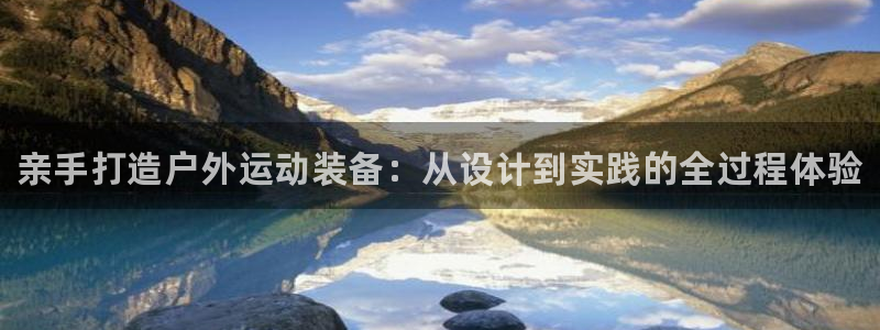 富联娱乐李 411O31 娱乐：亲手打造户外运动装备