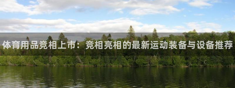 富联官方网站入口查询：体育用品竞相上市：竞相亮相的最新运动装