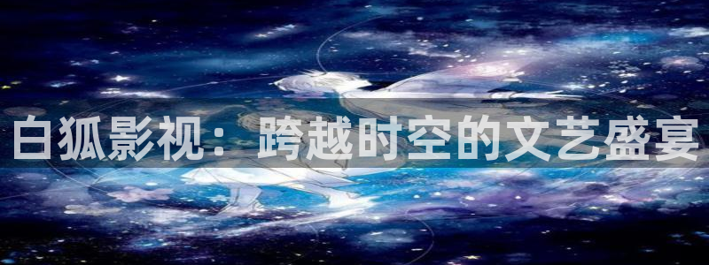 6042悠久影院：白狐影视：跨越时空的文艺盛宴