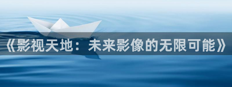 悠久影院免费高清电影：《影视天地：未来影像的无限可能》