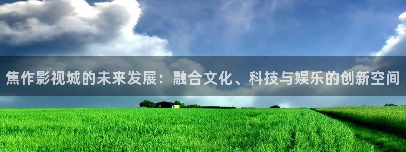 悠久影院免费看电视剧：焦作影视城的未来发展：融合文化、科技与娱乐的创新空间
