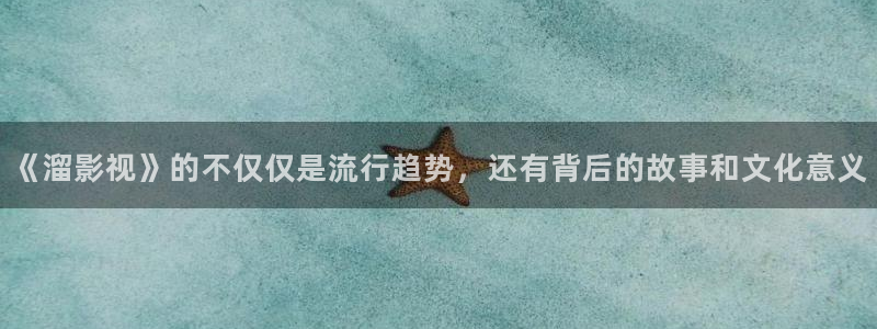 悠久影院全集免费观看：《溜影视》的不仅仅是流行趋势，还有背后的故事和文化意义