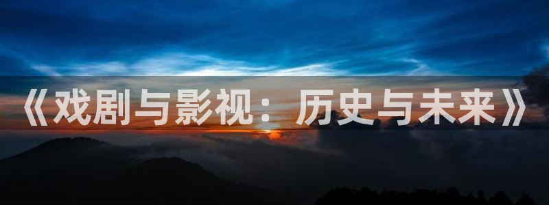悠久影院观看免费电影：《戏剧与影视：历史与未来》