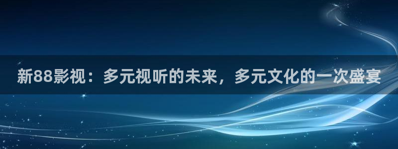 悠久影院免费在线观看：新88影视：多元视听的未来，多元文化的一次盛宴
