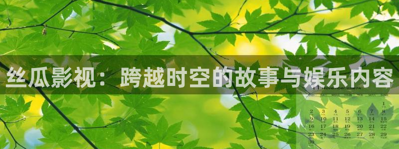 色悠久久影院：丝瓜影视：跨越时空的故事与娱乐内容